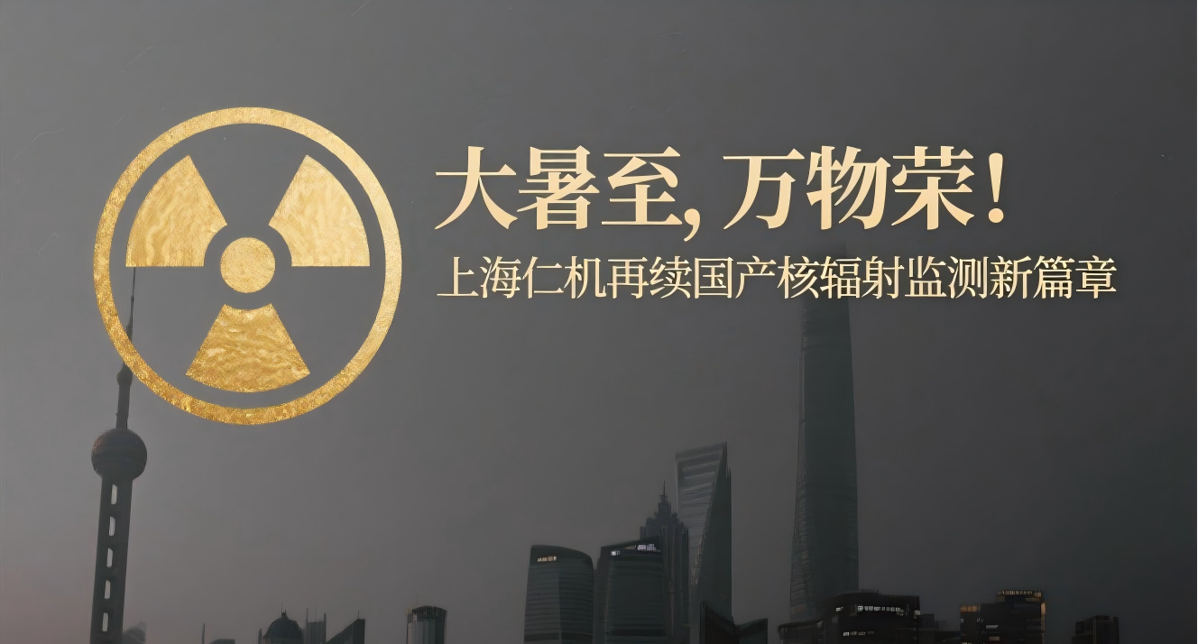 大暑至，萬(wàn)物榮！上海仁機(jī)再續(xù)國(guó)產(chǎn)核輻射監(jiān)測(cè)新篇章